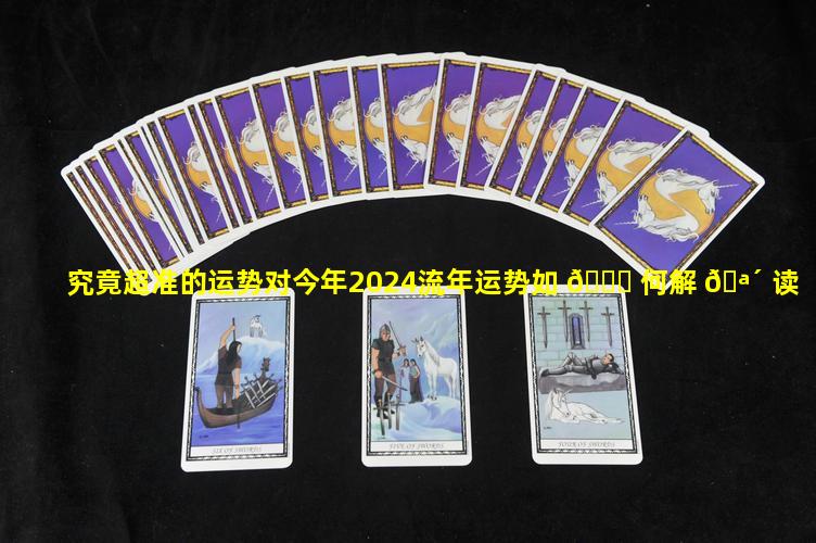 究竟超准的运势对今年2024流年运势如 🐞 何解 🪴 读